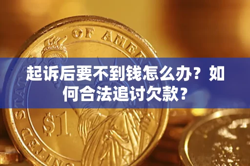 武汉起诉后要不到钱怎么办？如何合法追讨欠款？