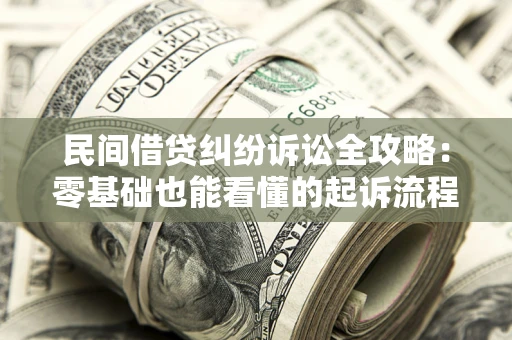 武汉民间借贷纠纷诉讼全攻略:零基础也能看懂的起诉流程与证据整理指南 武汉民间借贷纠纷诉讼全攻略:零基础也能看懂的起诉流程与证据整理指南