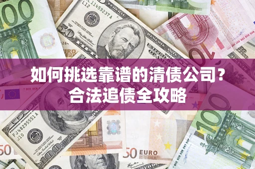 武汉如何挑选靠谱的清债公司？合法追债全攻略