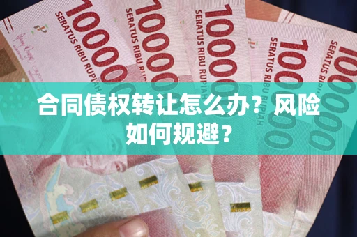 武汉合同债权转让怎么办？风险如何规避？