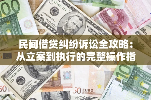武汉民间借贷纠纷诉讼全攻略：从立案到执行的完整操作指南