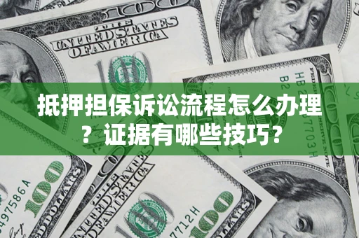 武汉抵押担保诉讼流程怎么办理？证据有哪些技巧？