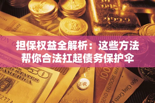 武汉担保权益全解析：这些方法帮你合法扛起债务保护伞