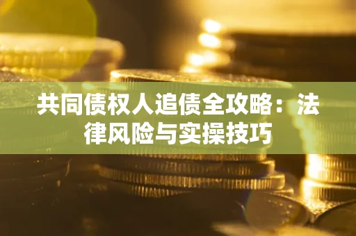 武汉共同债权人追债全攻略：法律风险与实操技巧