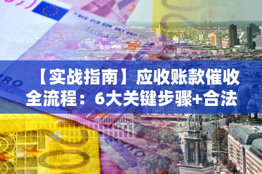 武汉【实战指南】应收账款催收全流程：6大关键步骤+合法回款技巧