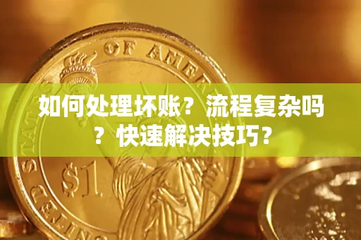 武汉如何处理坏账？流程复杂吗？快速解决技巧？