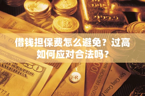 武汉借钱担保费怎么避免？过高如何应对合法吗？