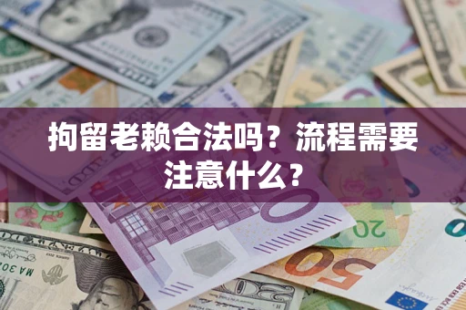 武汉拘留老赖合法吗？流程需要注意什么？