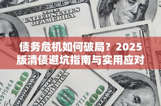 武汉债务危机如何破局？2025版清债避坑指南与实用应对策略