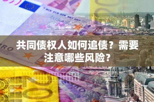 武汉共同债权人如何追债？需要注意哪些风险？