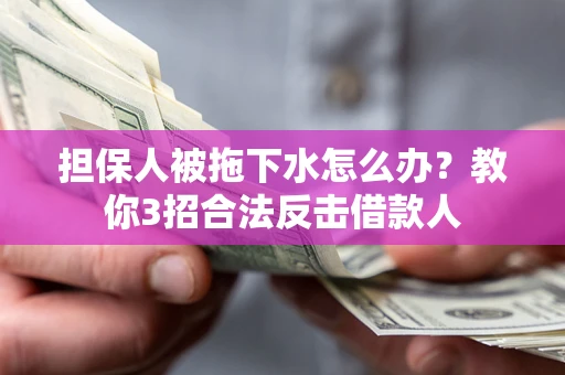 武汉担保人被拖下水怎么办？教你3招合法反击借款人