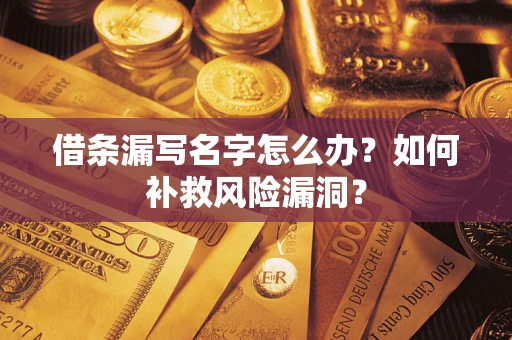 武汉借条漏写名字怎么办？如何补救风险漏洞？
