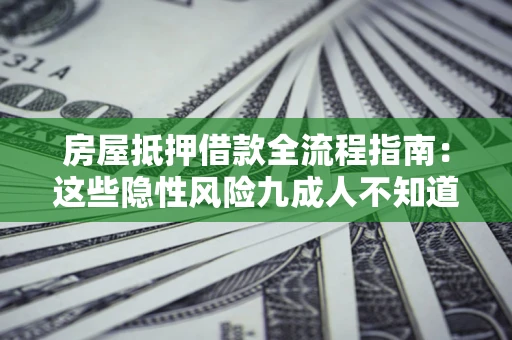 武汉房屋抵押借款全流程指南：这些隐性风险九成人不知道