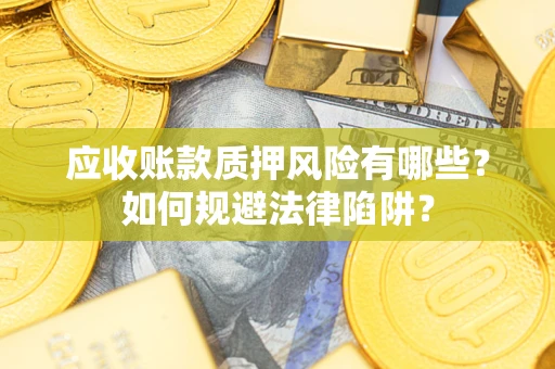 武汉应收账款质押风险有哪些？如何规避法律陷阱？