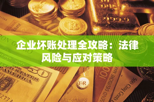 武汉企业坏账处理全攻略：法律风险与应对策略