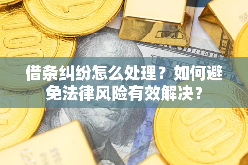 武汉借条纠纷怎么处理？如何避免法律风险有效解决？
