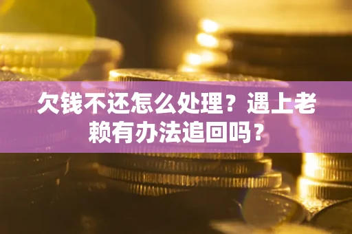武汉欠钱不还怎么处理？遇上老赖有办法追回吗？