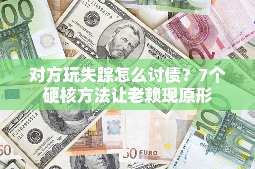 武汉对方玩失踪怎么讨债？7个硬核方法让老赖现原形