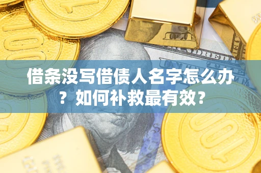 武汉借条没写借债人名字怎么办？如何补救最有效？