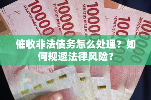 武汉催收非法债务怎么处理？如何规避法律风险？