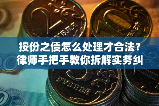 武汉按份之债怎么处理才合法？律师手把手教你拆解实务纠纷