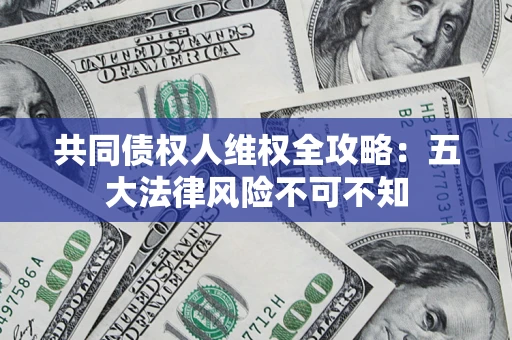 武汉共同债权人维权全攻略：五大法律风险不可不知
