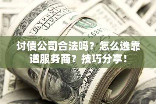 武汉讨债公司合法吗？怎么选靠谱服务商？技巧分享！
