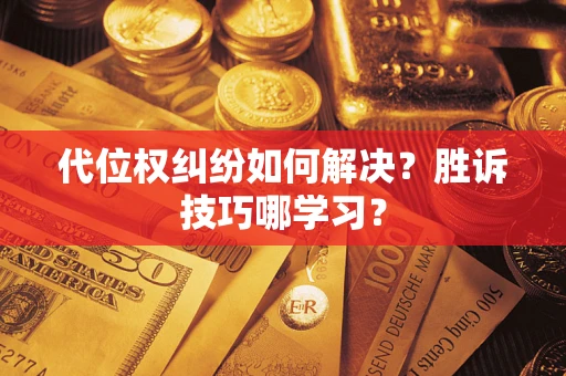 武汉代位权纠纷如何解决？胜诉技巧哪学习？