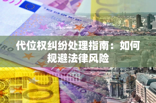武汉代位权纠纷处理指南:如何规避法律风险 武汉代位权纠纷处理指南:如何规避法律风险