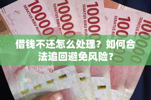 武汉借钱不还怎么处理？如何合法追回避免风险？