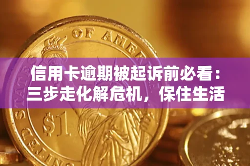 武汉信用卡逾期被起诉前必看：三步走化解危机，保住生活尊严