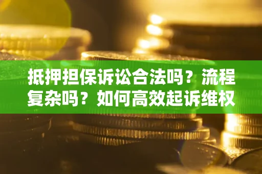 武汉抵押担保诉讼合法吗？流程复杂吗？如何高效起诉维权？