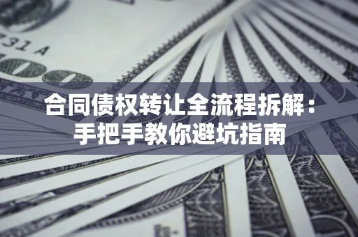 武汉合同债权转让全流程拆解：手把手教你避坑指南