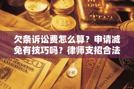 武汉欠条诉讼费怎么算？申请减免有技巧吗？律师支招合法省钱
