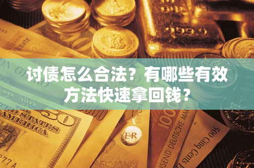 武汉讨债怎么合法？有哪些有效方法快速拿回钱？