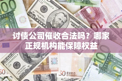武汉讨债公司催收合法吗？哪家正规机构能保障权益