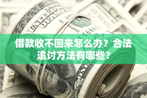 武汉借款收不回来怎么办？合法追讨方法有哪些？