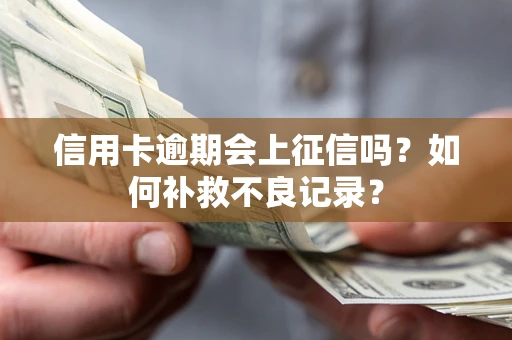 武汉信用卡逾期会上征信吗？如何补救不良记录？