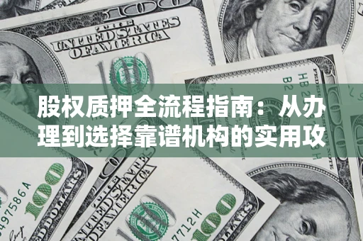 武汉股权质押全流程指南：从办理到选择靠谱机构的实用攻略