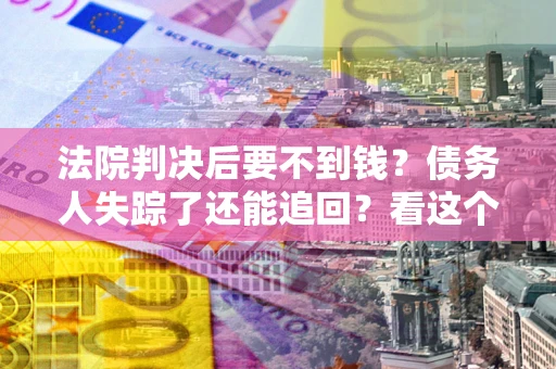 武汉法院判决后要不到钱？债务人失踪了还能追回？看这个方法！