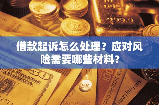 武汉借款起诉怎么处理？应对风险需要哪些材料？