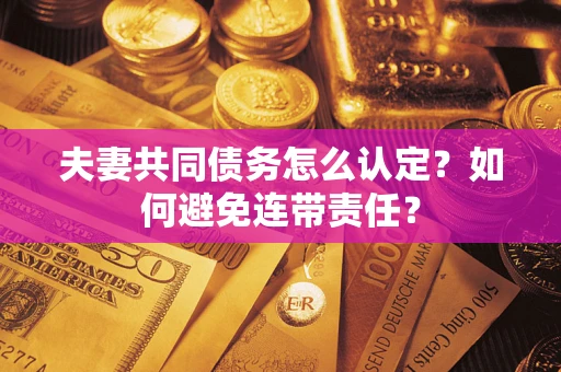 武汉夫妻共同债务怎么认定？如何避免连带责任？