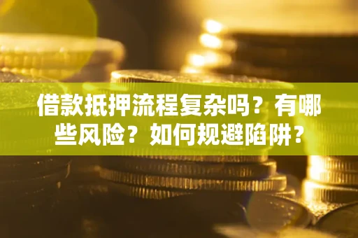 武汉借款抵押流程复杂吗？有哪些风险？如何规避陷阱？