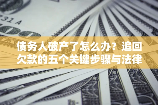 武汉债务人破产了怎么办？追回欠款的五个关键步骤与法律策略