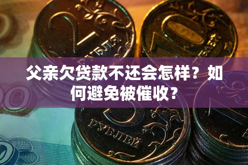 武汉父亲欠贷款不还会怎样？如何避免被催收？
