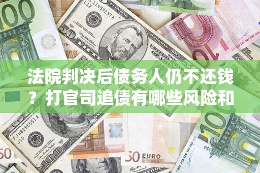 武汉法院判决后债务人仍不还钱？打官司追债有哪些风险和技巧？