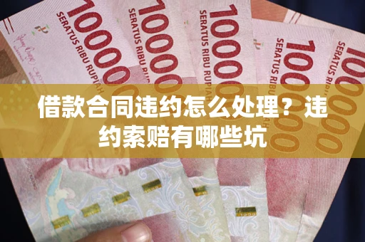 武汉借款合同违约怎么处理？违约索赔有哪些坑