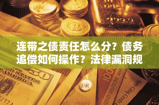 武汉连带之债责任怎么分？债务追偿如何操作？法律漏洞规避指南