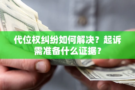 武汉代位权纠纷如何解决？起诉需准备什么证据？
