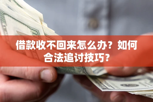 武汉借款收不回来怎么办？如何合法追讨技巧？